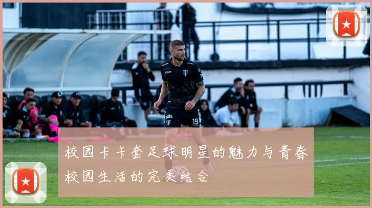 校园卡卡套足球明星的魅力与青春校园生活的完美结合