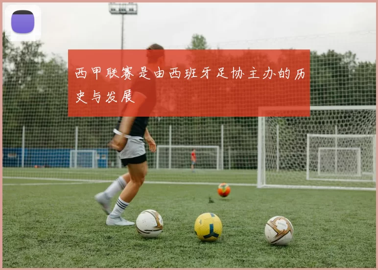西甲联赛是由西班牙足协主办的历史与发展