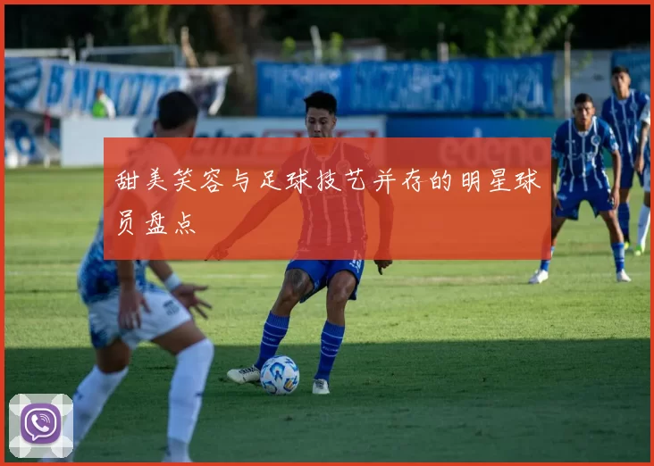 甜美笑容与足球技艺并存的明星球员盘点