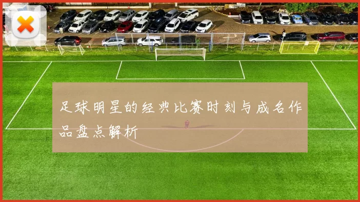 足球明星的经典比赛时刻与成名作品盘点解析