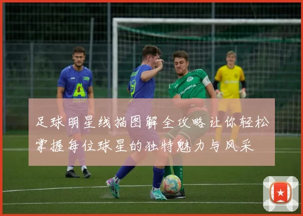 足球明星线描图解全攻略让你轻松掌握每位球星的独特魅力与风采