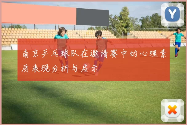 南京乒乓球队在邀请赛中的心理素质表现分析与启示