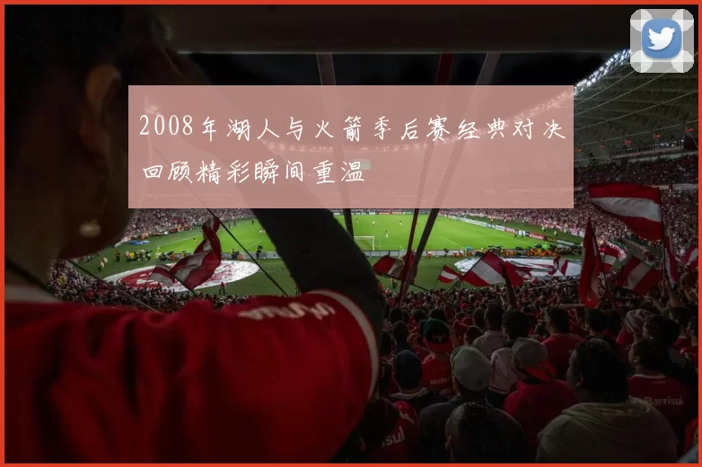 2008年湖人与火箭季后赛经典对决回顾精彩瞬间重温