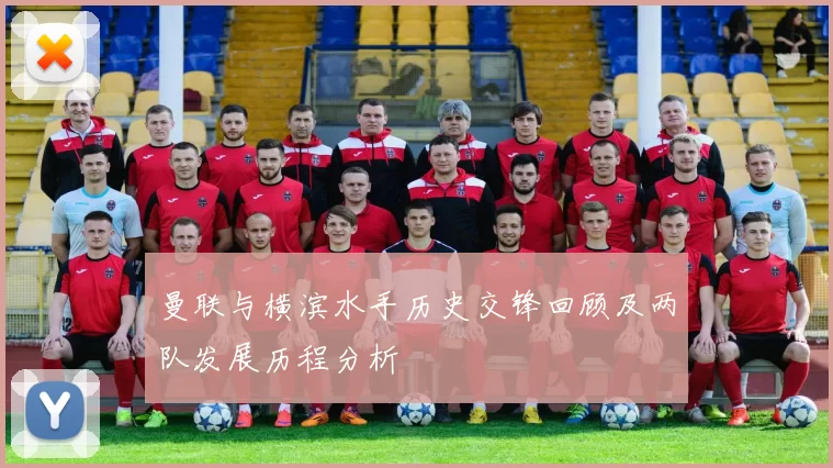 曼联与横滨水手历史交锋回顾及两队发展历程分析