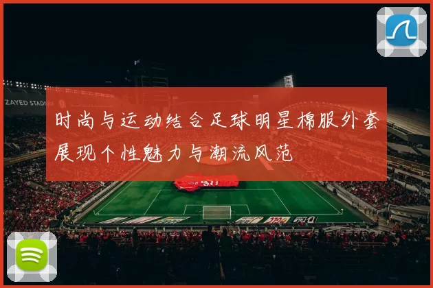 时尚与运动结合足球明星棉服外套展现个性魅力与潮流风范