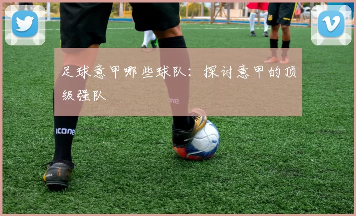 足球意甲哪些球队：探讨意甲的顶级强队