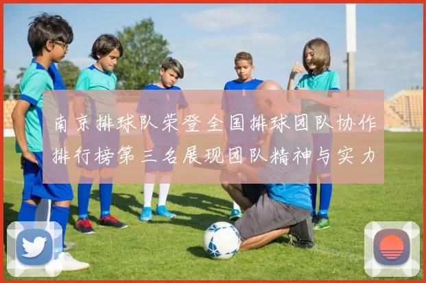 南京排球队荣登全国排球团队协作排行榜第三名展现团队精神与实力