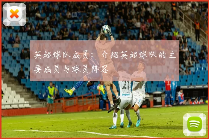 英超球队成员：介绍英超球队的主要成员与球员阵容