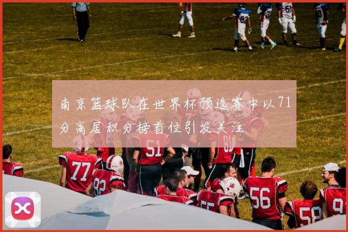 南京篮球队在世界杯预选赛中以71分高居积分榜首位引发关注