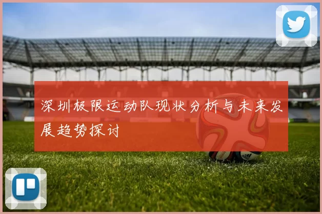 深圳极限运动队现状分析与未来发展趋势探讨