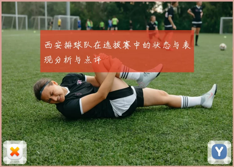 西安排球队在选拔赛中的状态与表现分析与点评