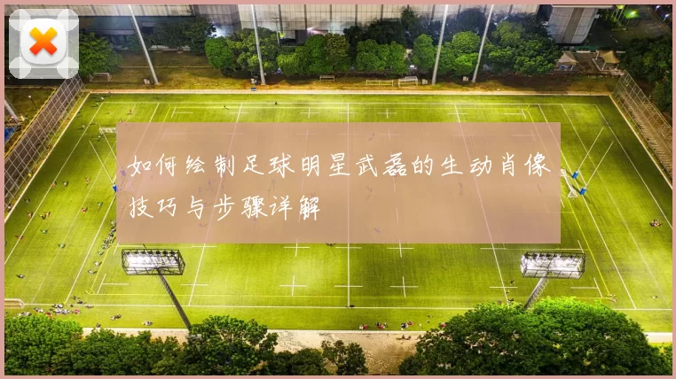 如何绘制足球明星武磊的生动肖像技巧与步骤详解