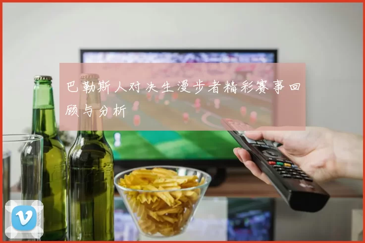 巴勒斯人对决生漫步者精彩赛事回顾与分析