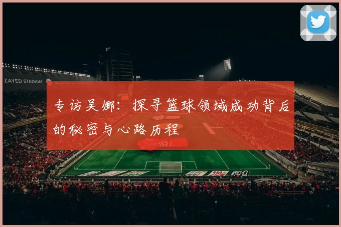 专访吴娜：探寻篮球领域成功背后的秘密与心路历程