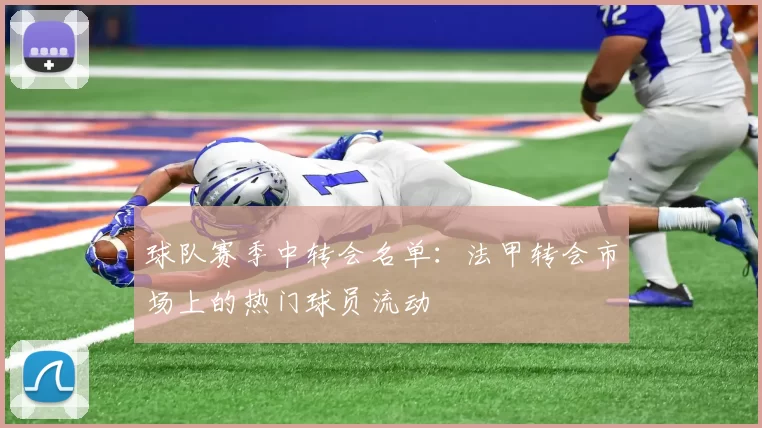 球队赛季中转会名单：法甲转会市场上的热门球员流动