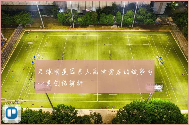 足球明星因亲人离世背后的故事与心灵创伤解析