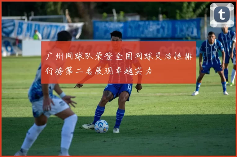 广州网球队荣登全国网球灵活性排行榜第二名展现卓越实力